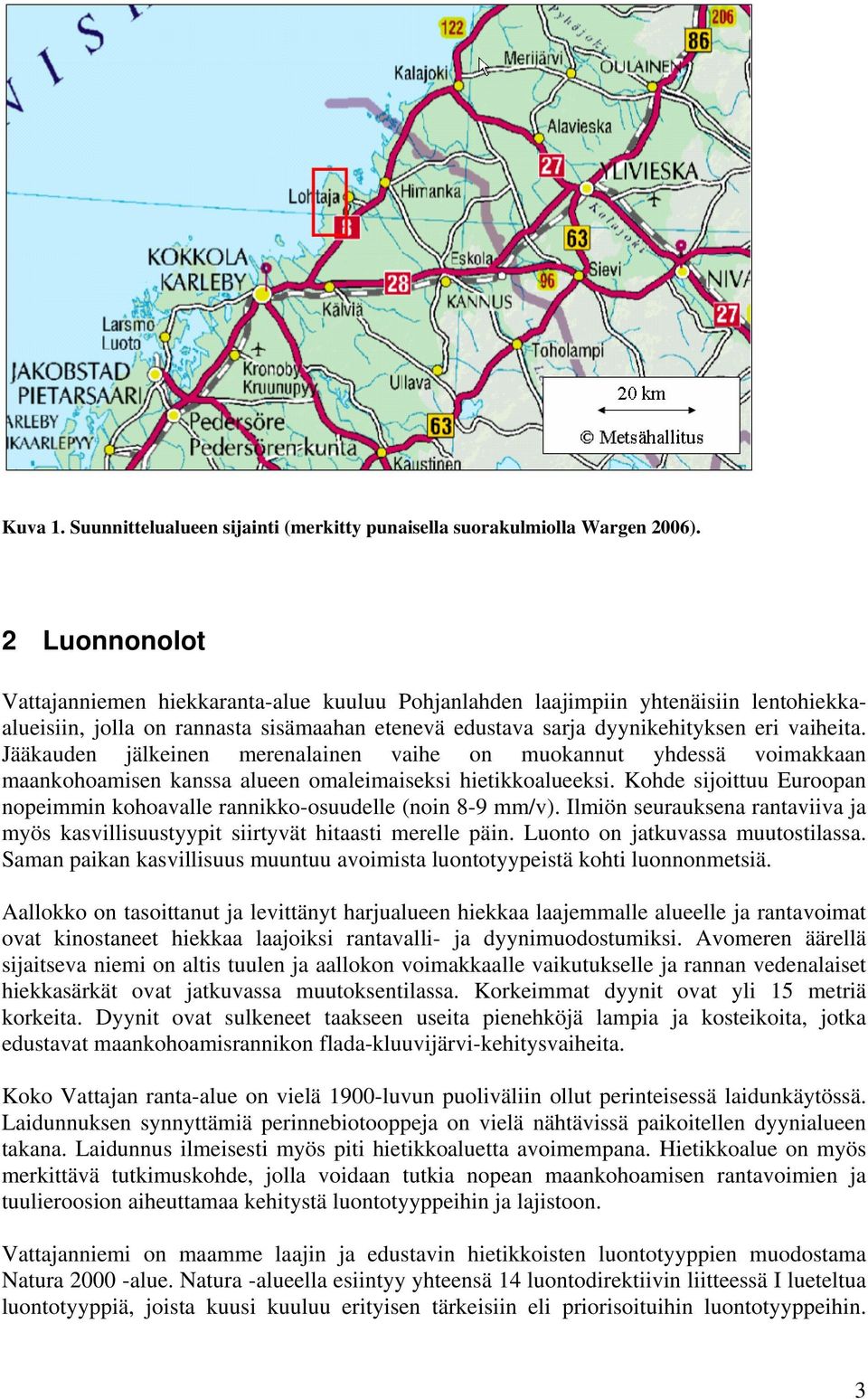 Jääkauden jälkeinen merenalainen vaihe on muokannut yhdessä voimakkaan maankohoamisen kanssa alueen omaleimaiseksi hietikkoalueeksi.