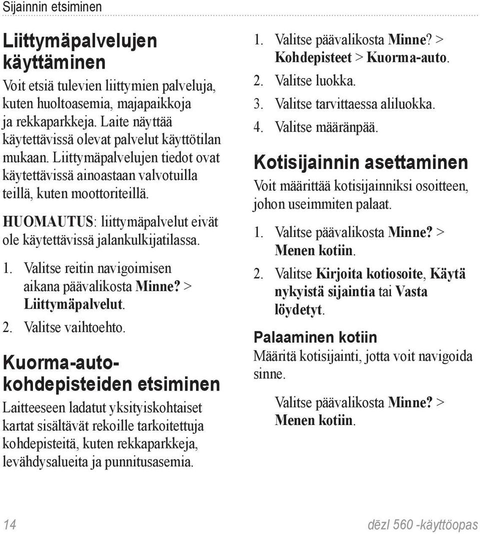 HUOMAUTUS: liittymäpalvelut eivät ole käytettävissä jalankulkijatilassa. 1. Valitse reitin navigoimisen aikana päävalikosta Minne? > Liittymäpalvelut. 2. Valitse vaihtoehto.