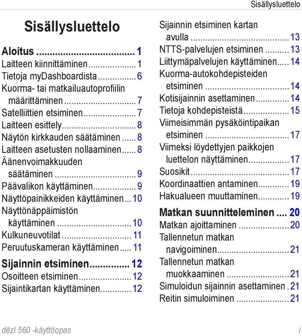 ..10 Kulkuneuvotilat... 11 Peruutuskameran käyttäminen... 11 Sijainnin etsiminen... 12 Osoitteen etsiminen...12 Sijaintikartan käyttäminen...12 Sijainnin etsiminen kartan avulla.