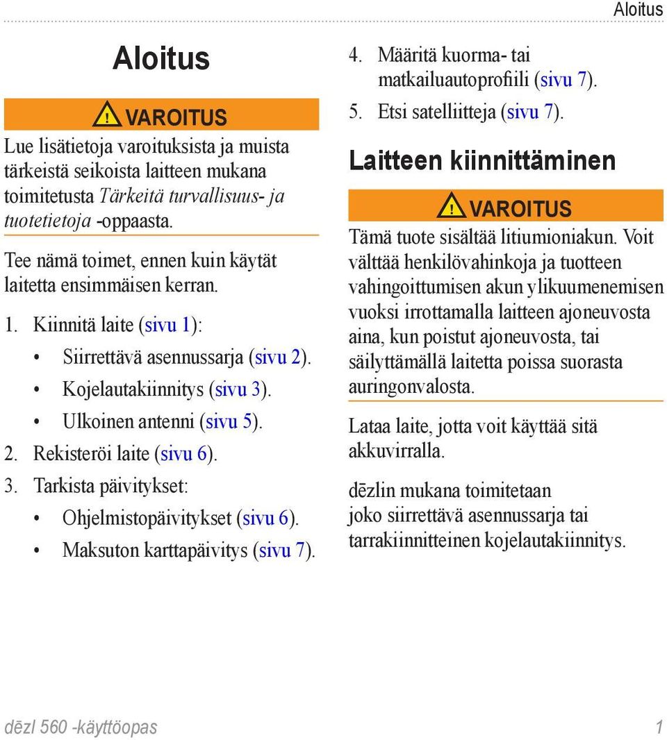 3. Tarkista päivitykset: Ohjelmistopäivitykset (sivu 6). Maksuton karttapäivitys (sivu 7). 4. Määritä kuorma- tai matkailuautoprofiili (sivu 7). 5. Etsi satelliitteja (sivu 7).