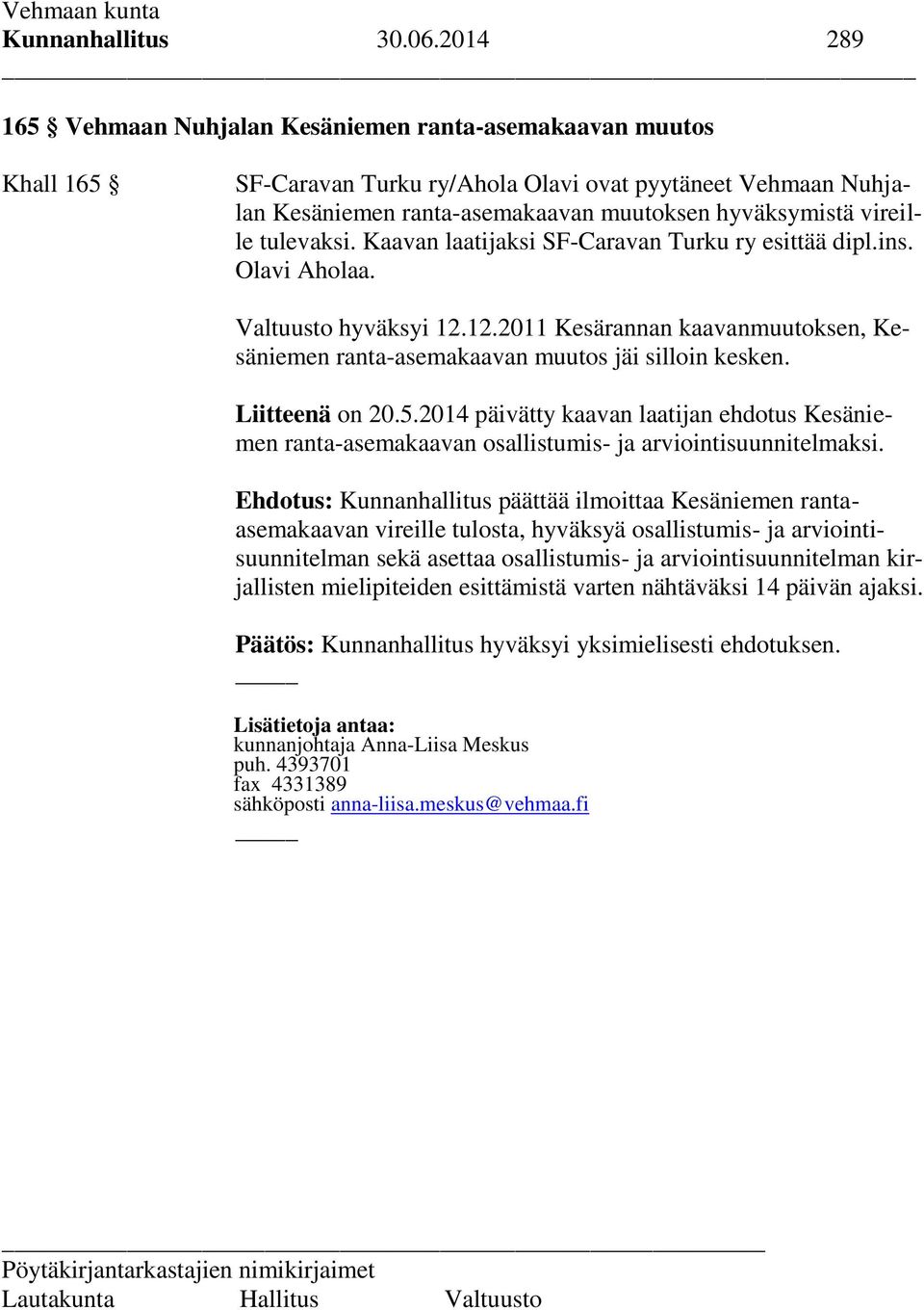 vireille tulevaksi. Kaavan laatijaksi SF-Caravan Turku ry esittää dipl.ins. Olavi Aholaa. Valtuusto hyväksyi 12.12.2011 Kesärannan kaavanmuutoksen, Kesäniemen ranta-asemakaavan muutos jäi silloin kesken.