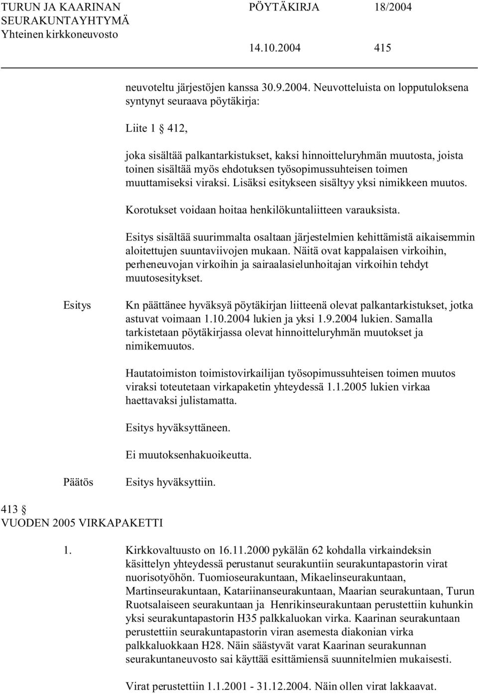 Neuvotteluista on lopputuloksena syntynyt seuraava pöytäkirja: Liite 1 412, joka sisältää palkantarkistukset, kaksi hinnoitteluryhmän muutosta, joista toinen sisältää myös ehdotuksen