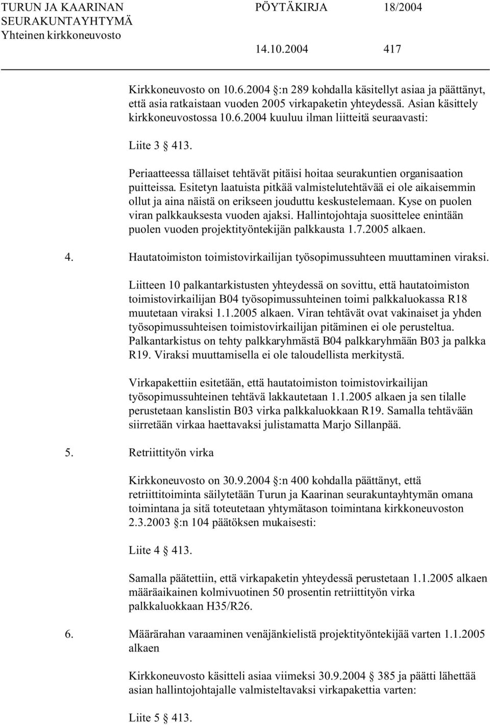 Esitetyn laatuista pitkää valmistelutehtävää ei ole aikaisemmin ollut ja aina näistä on erikseen jouduttu keskustelemaan. Kyse on puolen viran palkkauksesta vuoden ajaksi.