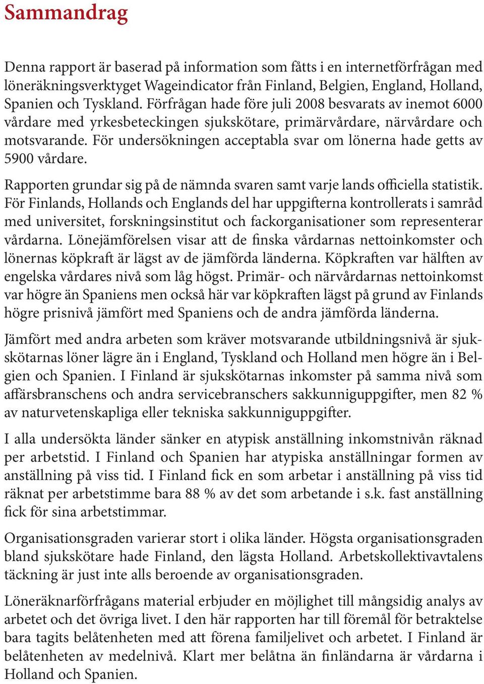 För undersökningen acceptabla svar om lönerna hade getts av 5900 vårdare. Rapporten grundar sig på de nämnda svaren samt varje lands officiella statistik.