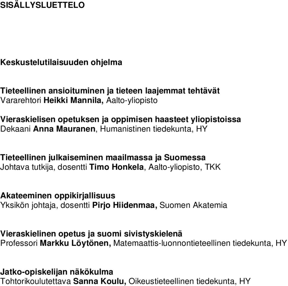 dosentti Timo Honkela, Aalto-yliopisto, TKK Akateeminen oppikirjallisuus Yksikön johtaja, dosentti Pirjo Hiidenmaa, Suomen Akatemia Vieraskielinen opetus ja suomi