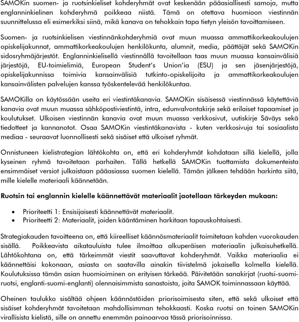 Suomen- ja ruotsinkielisen viestinnänkohderyhmiä ovat muun muassa ammattikorkeakoulujen opiskelijakunnat, ammattikorkeakoulujen henkilökunta, alumnit, media, päättäjät sekä SAMOKin