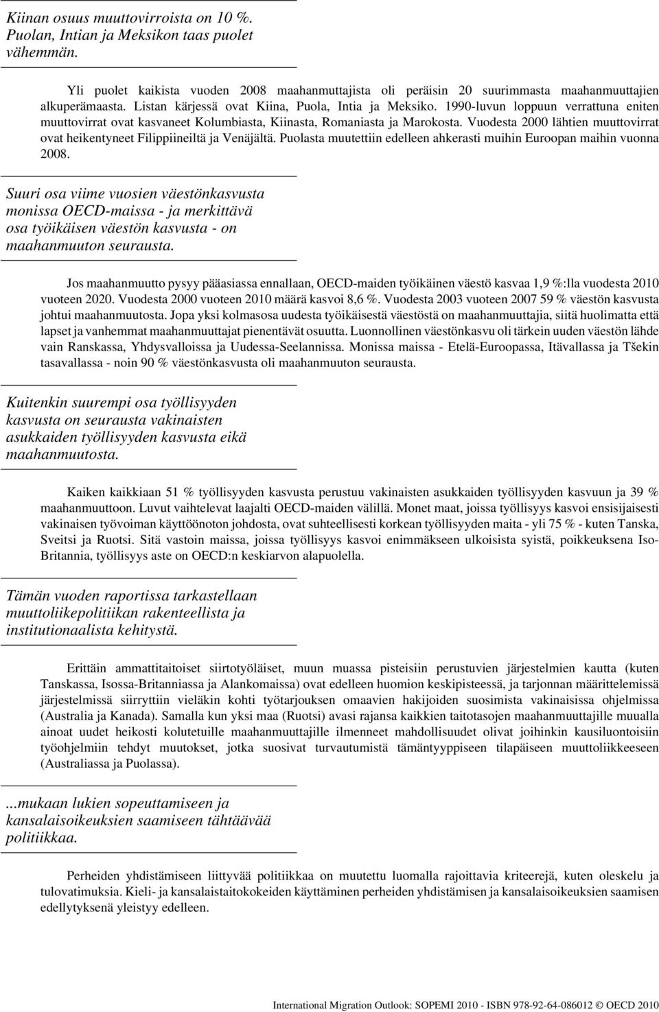 Vuodesta 2000 lähtien muuttovirrat ovat heikentyneet Filippiineiltä ja Venäjältä. Puolasta muutettiin edelleen ahkerasti muihin Euroopan maihin vuonna 2008.
