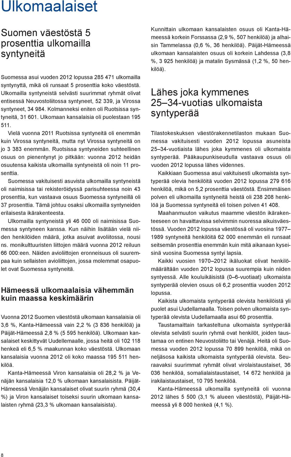 Ulkomaan kansalaisia oli puolestaan 195 511. Vielä vuonna 2011 Ruotsissa syntyneitä oli enemmän kuin Virossa syntyneitä, mutta nyt Virossa syntyneitä on jo 3 383 enemmän.