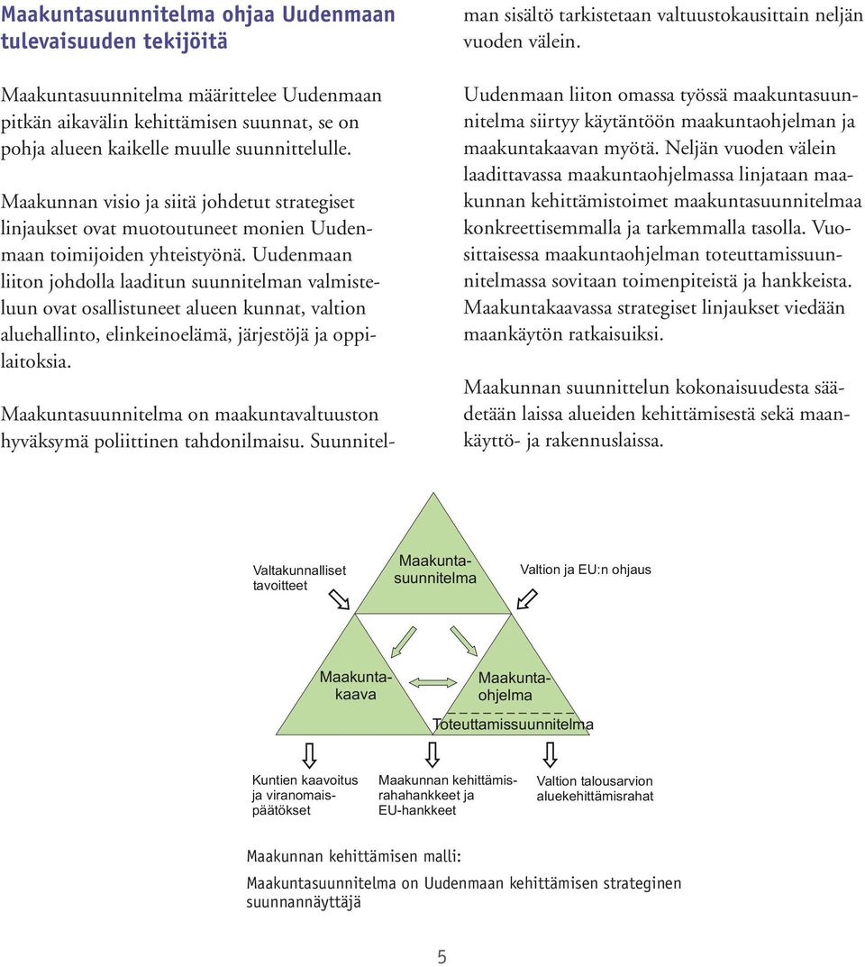 Uudenmaan liiton johdolla laaditun suunnitelman valmisteluun ovat osallistuneet alueen kunnat, valtion aluehallinto, elinkeinoelämä, järjestöjä ja oppilaitoksia.