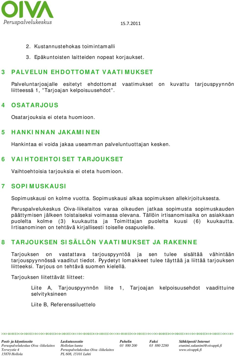 5 HANKINNAN JAKAMINEN Hankintaa ei voida jakaa useamman palveluntuottajan kesken. 6 VAIHTOEHTOISET TARJOUKSET Vaihtoehtoisia tarjouksia ei oteta huomioon. 7 SOPIMUSKAUSI Sopimuskausi on kolme vuotta.