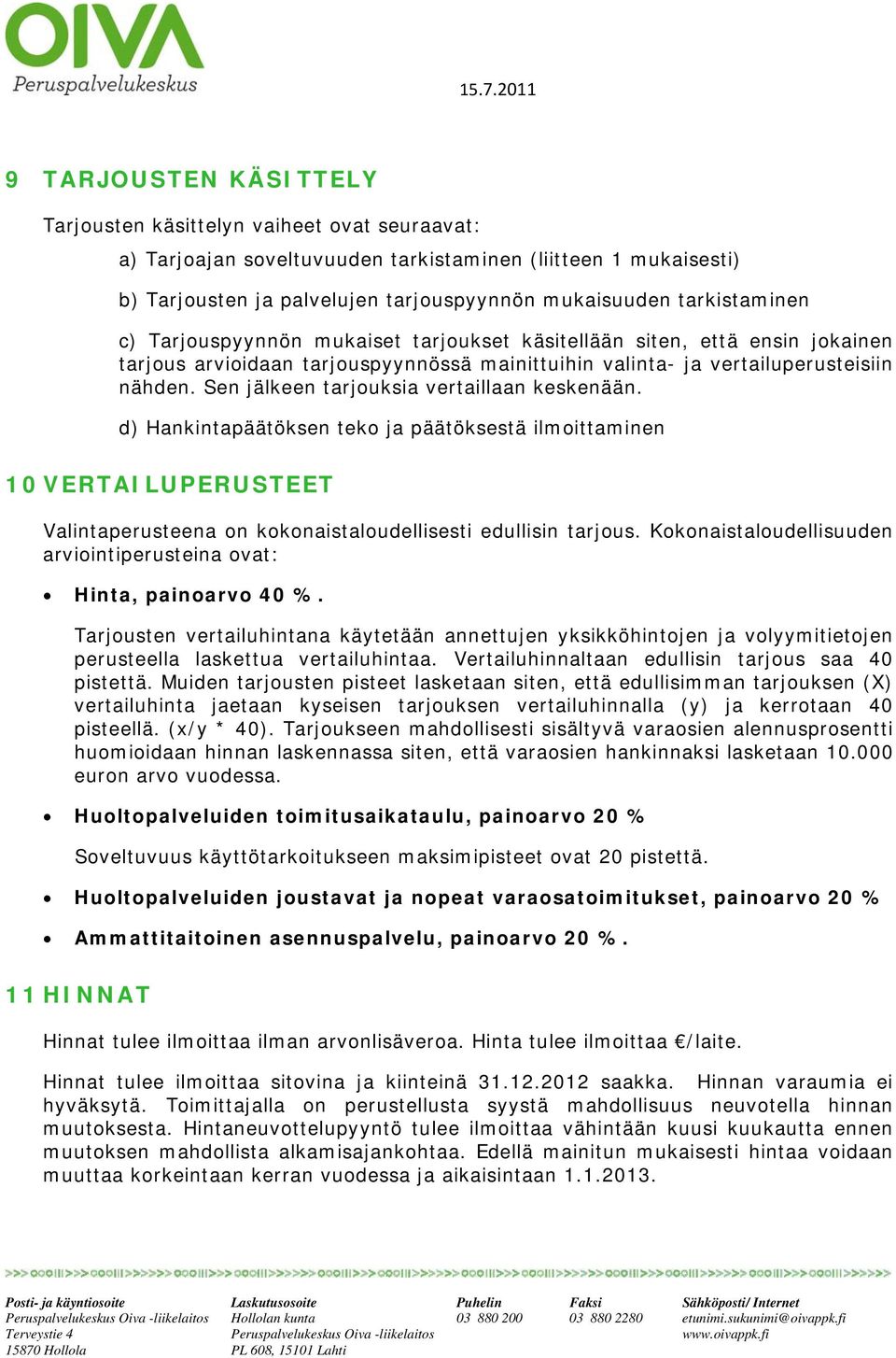 Sen jälkeen tarjouksia vertaillaan keskenään. d) Hankintapäätöksen teko ja päätöksestä ilmoittaminen 10 VERTAILUPERUSTEET Valintaperusteena on kokonaistaloudellisesti edullisin tarjous.