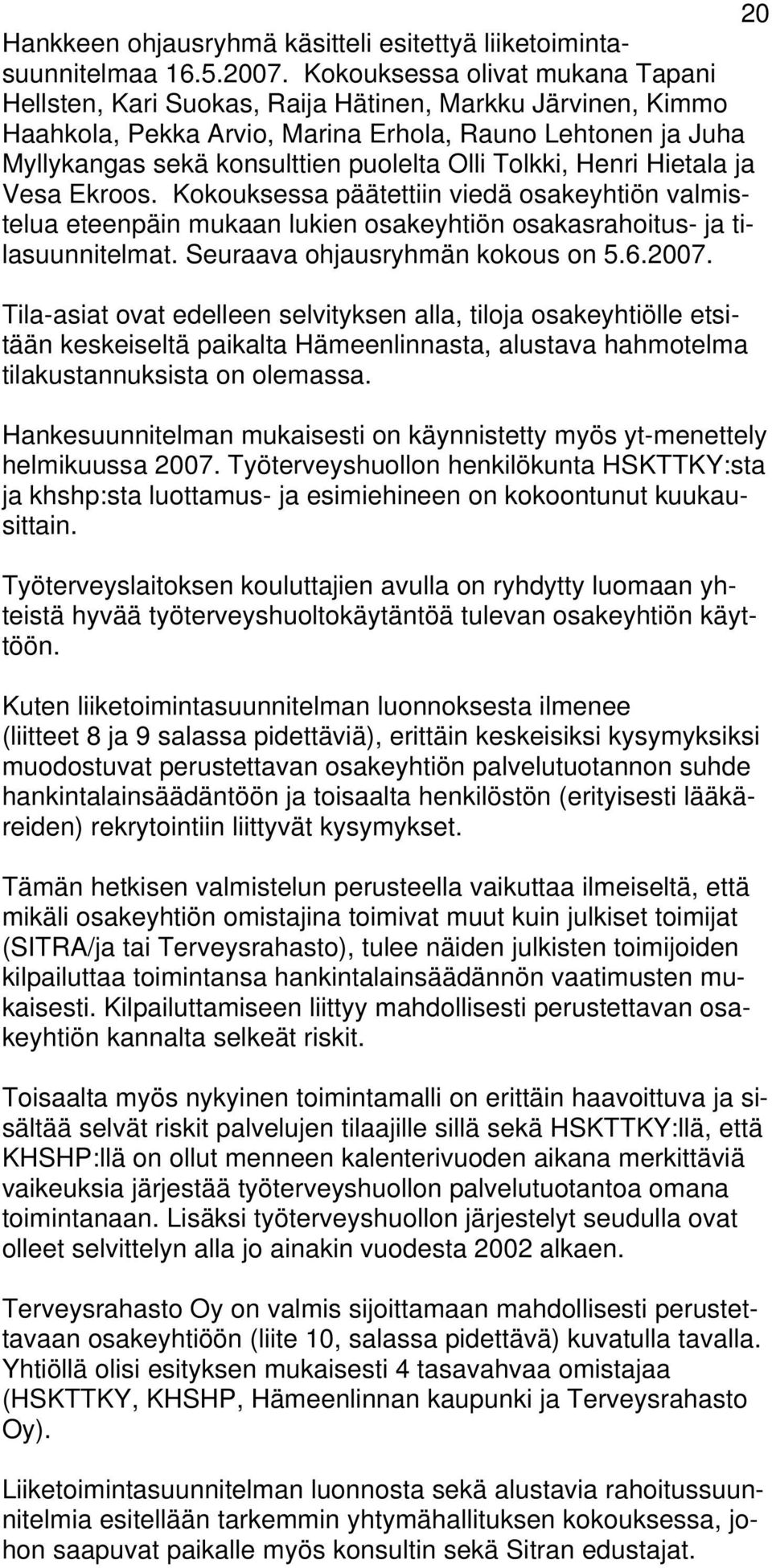 Tolkki, Henri Hietala ja Vesa Ekroos. Kokouksessa päätettiin viedä osakeyhtiön valmistelua eteenpäin mukaan lukien osakeyhtiön osakasrahoitus- ja tilasuunnitelmat. Seuraava ohjausryhmän kokous on 5.6.