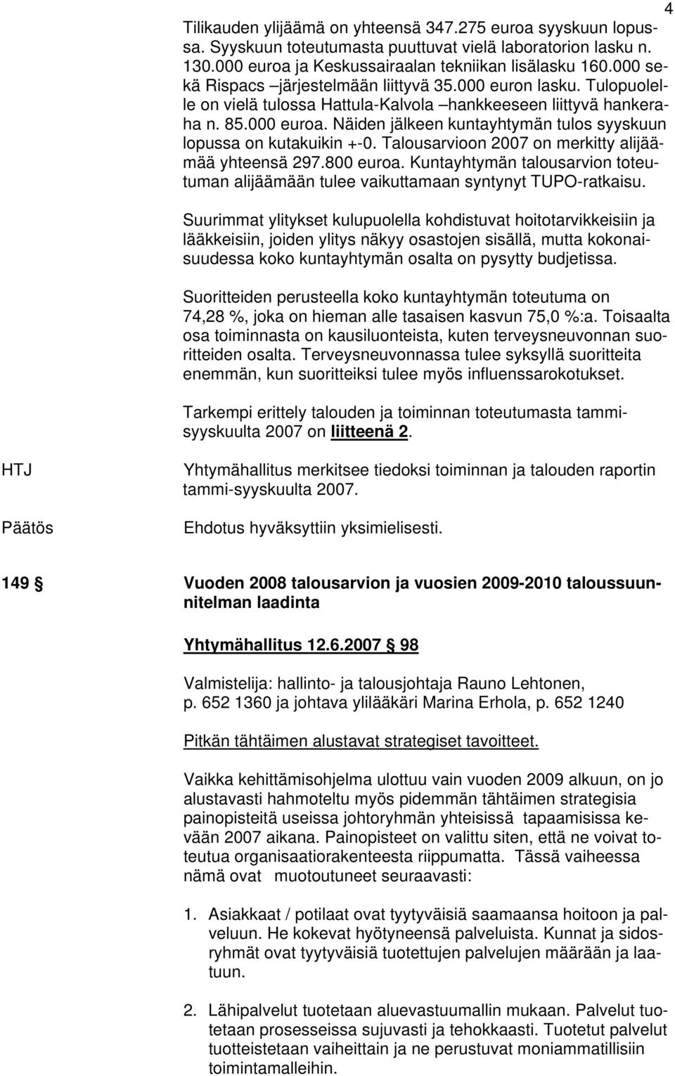 Näiden jälkeen kuntayhtymän tulos syyskuun lopussa on kutakuikin +-0. Talousarvioon 2007 on merkitty alijäämää yhteensä 297.800 euroa.