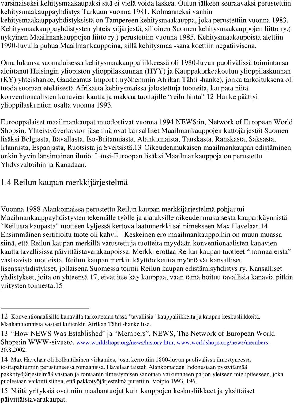 Kehitysmaakauppayhdistysten yhteistyöjärjestö, silloinen Suomen kehitysmaakauppojen liitto ry.( nykyinen Maailmankauppojen liitto ry.) perustettiin vuonna 1985.