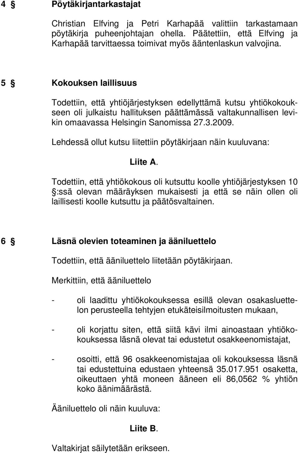 5 Kokouksen laillisuus Todettiin, että yhtiöjärjestyksen edellyttämä kutsu yhtiökokoukseen oli julkaistu hallituksen päättämässä valtakunnallisen levikin omaavassa Helsingin Sanomissa 27.3.2009.