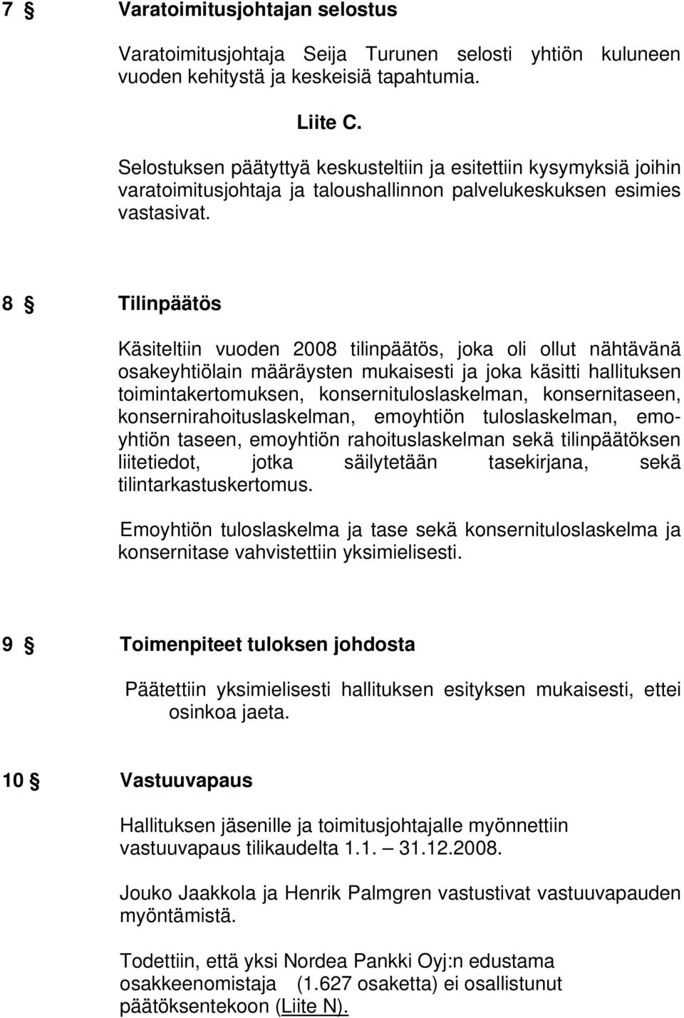 8 Tilinpäätös Käsiteltiin vuoden 2008 tilinpäätös, joka oli ollut nähtävänä osakeyhtiölain määräysten mukaisesti ja joka käsitti hallituksen toimintakertomuksen, konsernituloslaskelman,