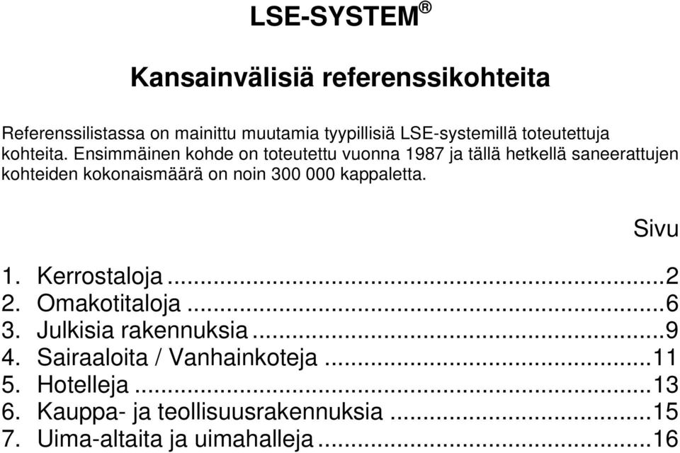 Ensimmäinen kohde on toteutettu vuonna 1987 ja tällä hetkellä saneerattujen kohteiden kokonaismäärä on noin