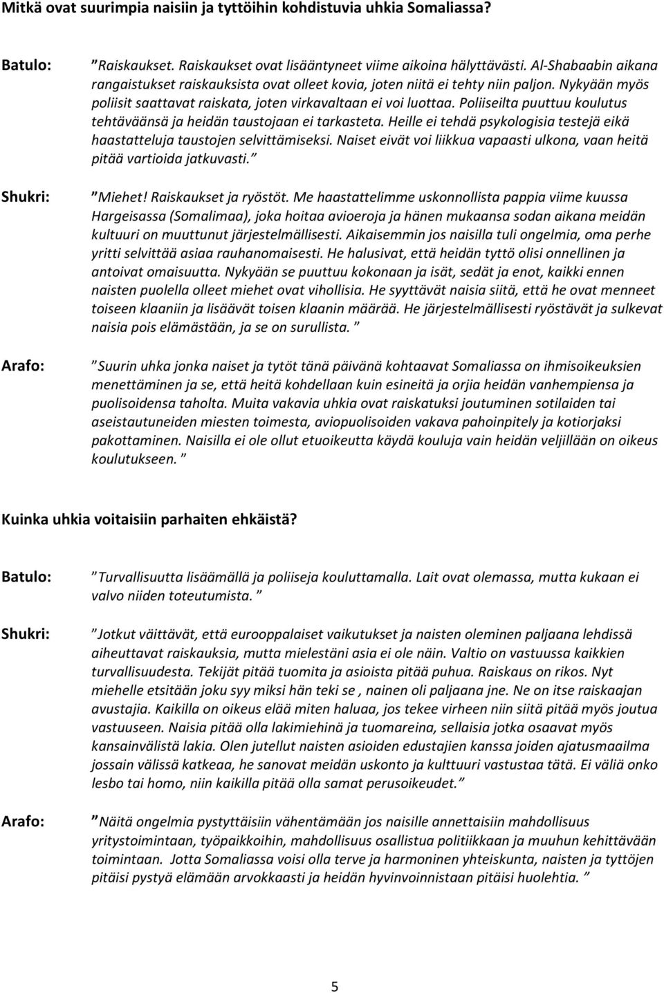 Poliiseilta puuttuu koulutus tehtäväänsä ja heidän taustojaan ei tarkasteta. Heille ei tehdä psykologisia testejä eikä haastatteluja taustojen selvittämiseksi.