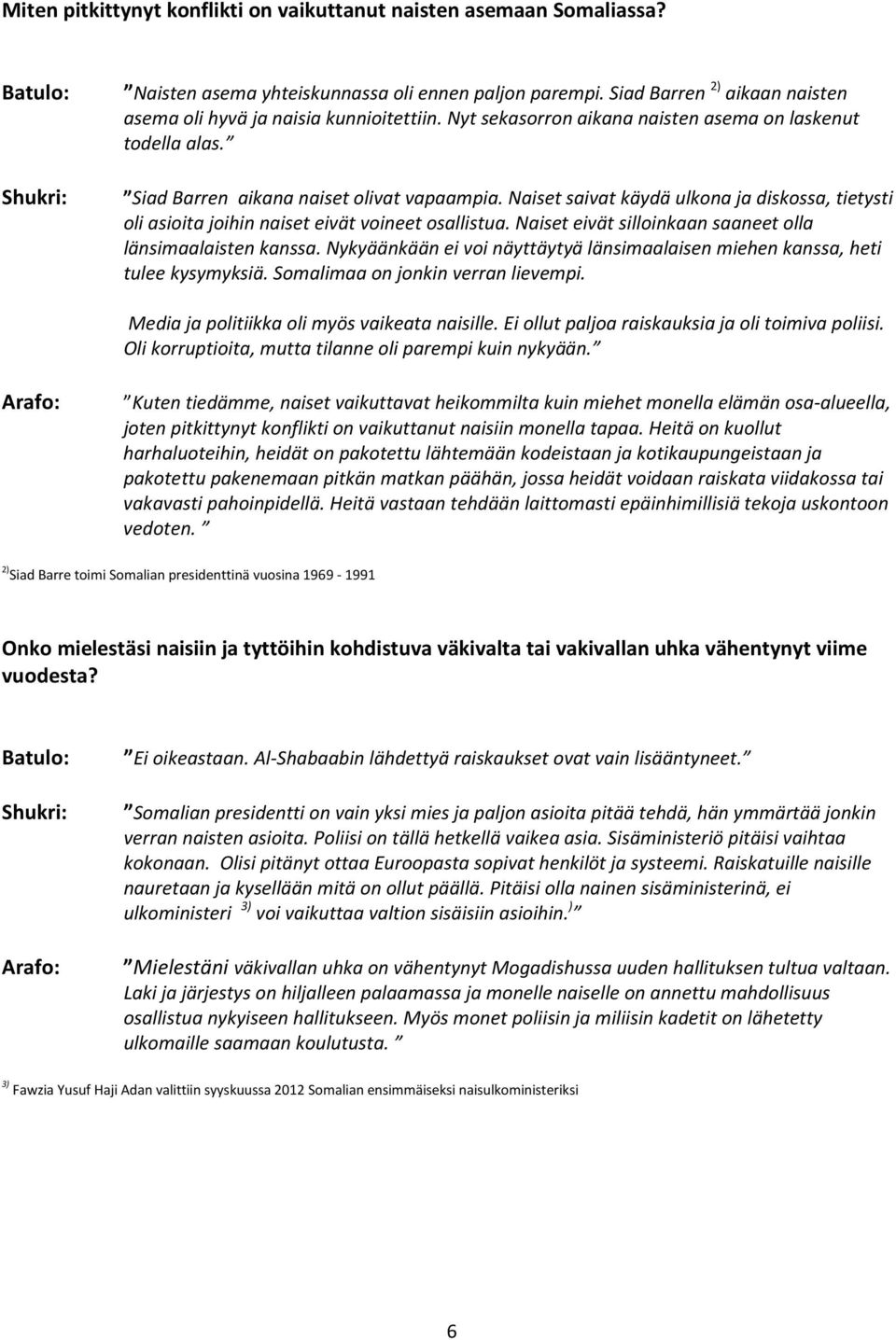 Naiset saivat käydä ulkona ja diskossa, tietysti oli asioita joihin naiset eivät voineet osallistua. Naiset eivät silloinkaan saaneet olla länsimaalaisten kanssa.