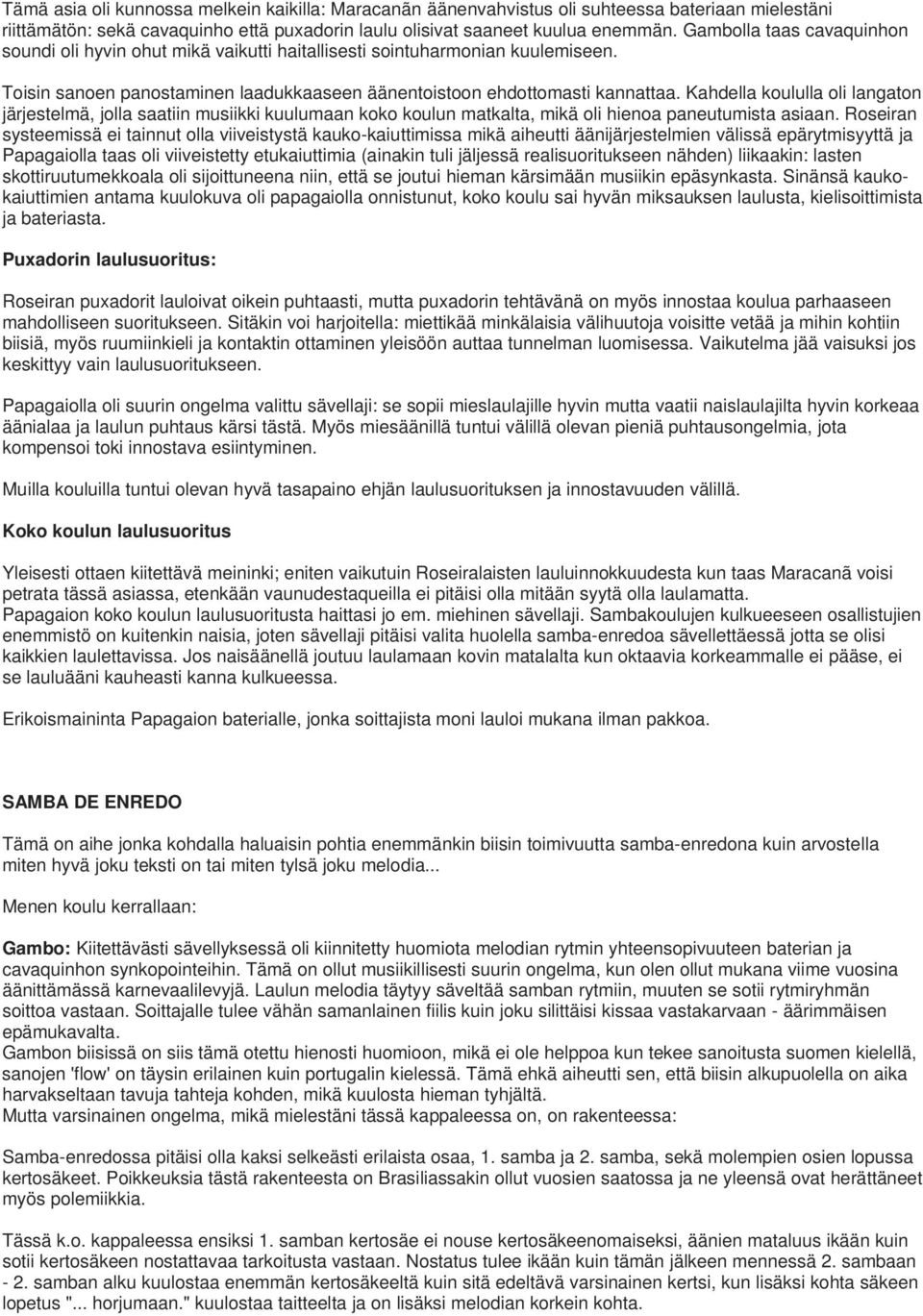 Kahdella koululla oli langaton järjestelmä, jolla saatiin musiikki kuulumaan koko koulun matkalta, mikä oli hienoa paneutumista asiaan.