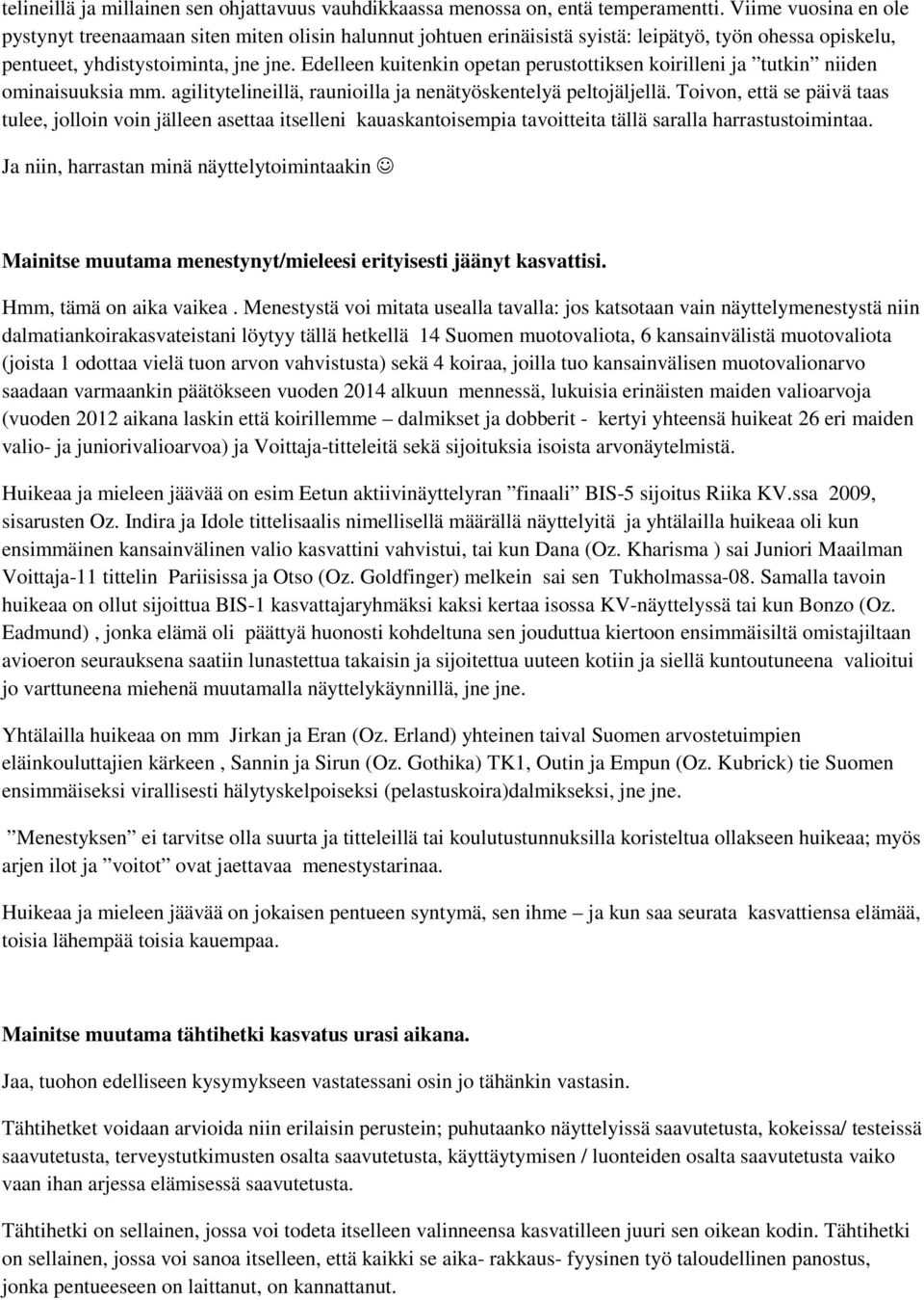 Edelleen kuitenkin opetan perustottiksen koirilleni ja tutkin niiden ominaisuuksia mm. agilitytelineillä, raunioilla ja nenätyöskentelyä peltojäljellä.