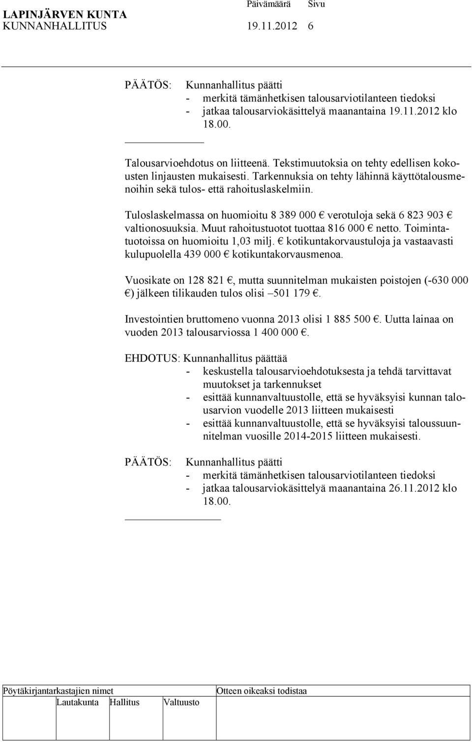 Tuloslaskelmassa on huomioitu 8 389 000 verotuloja sekä 6 823 903 valtionosuuksia. Muut rahoitustuotot tuottaa 816 000 netto. Toimintatuotoissa on huomioitu 1,03 milj.