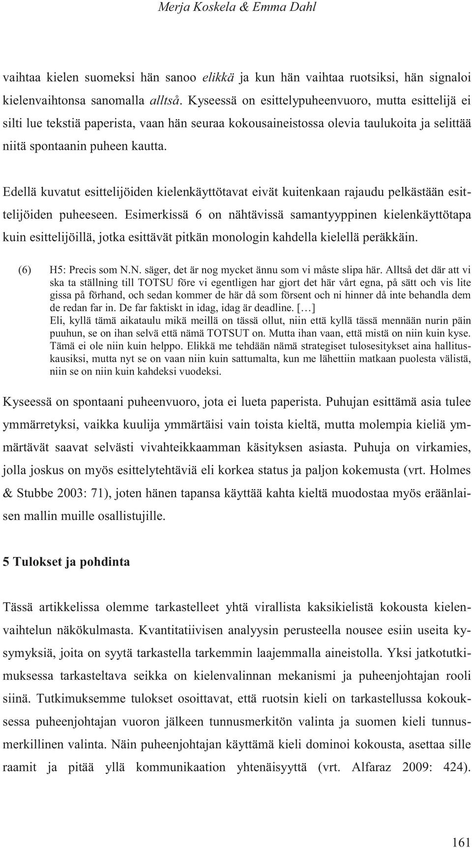 Edellä kuvatut esittelijöiden kielenkäyttötavat eivät kuitenkaan rajaudu pelkästään esittelijöiden puheeseen.