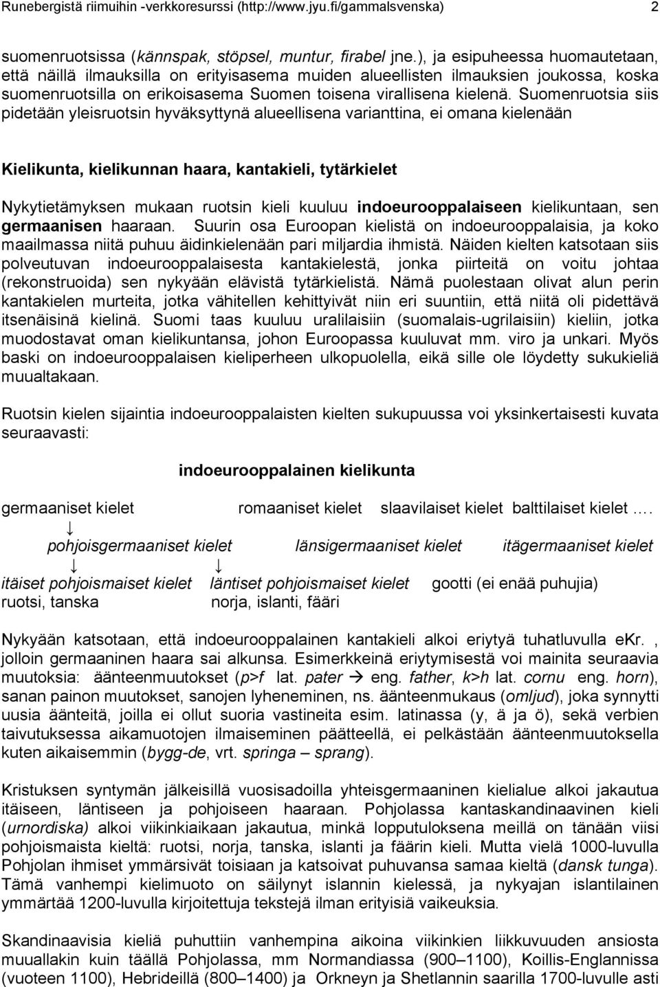 Suomenruotsia siis pidetään yleisruotsin hyväksyttynä alueellisena varianttina, ei omana kielenään Kielikunta, kielikunnan haara, kantakieli, tytärkielet Nykytietämyksen mukaan ruotsin kieli kuuluu