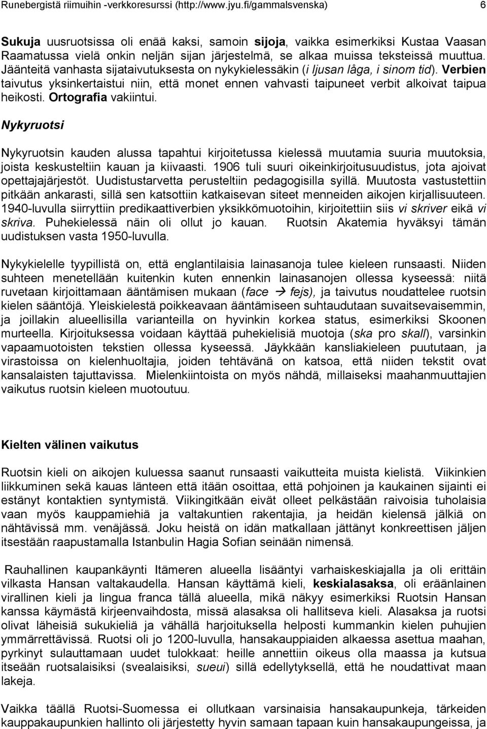 Jäänteitä vanhasta sijataivutuksesta on nykykielessäkin (i ljusan låga, i sinom tid). Verbien taivutus yksinkertaistui niin, että monet ennen vahvasti taipuneet verbit alkoivat taipua heikosti.