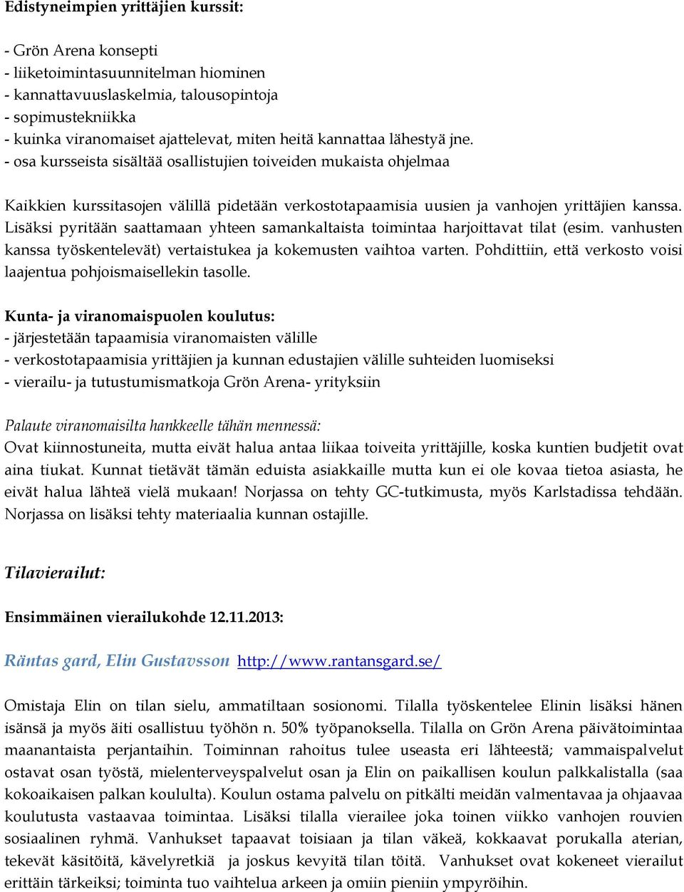 Lisäksi pyritään saattamaan yhteen samankaltaista toimintaa harjoittavat tilat (esim. vanhusten kanssa työskentelevät) vertaistukea ja kokemusten vaihtoa varten.