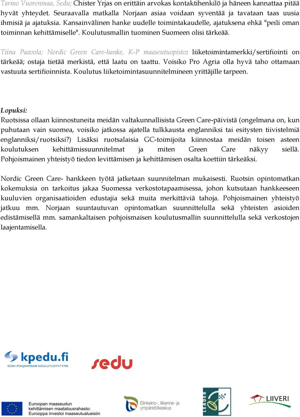 Koulutusmallin tuominen Suomeen olisi tärkeää. Tiina Paavola; Nordic Green Care-hanke, K-P maaseutuopisto: liiketoimintamerkki/sertifiointi on tärkeää; ostaja tietää merkistä, että laatu on taattu.