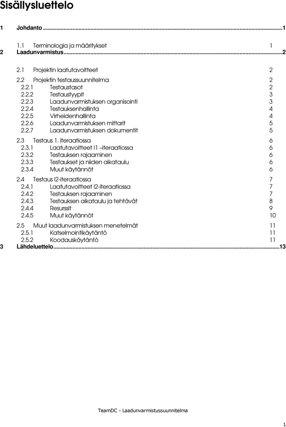 3.2 Testauksen rajaaminen 6 2.3.3 Testaukset ja niiden aikataulu 6 2.3.4 Muut käytännöt 6 2.4 Testaus I2-iteraatiossa 7 2.4.1 Laatutavoitteet I2-iteraatiossa 7 2.4.2 Testauksen rajaaminen 7 2.4.3 Testauksen aikataulu ja tehtävät 8 2.