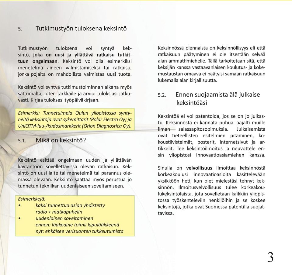 Keksintö voi syntyä tutkimustoiminnan aikana myös sattumalta, joten tarkkaile ja arvioi tuloksiasi jatkuvasti. Kirjaa tuloksesi työpäiväkirjaan.