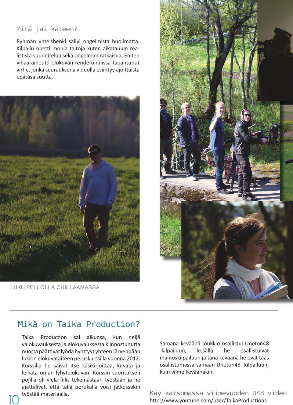 10 Taika Production sai alkunsa, kun neljä valokuvauksesta ja elokuvauksesta kiinnostunutta nuorta päättivät lyödä hynttyyt yhteen Järvenpään lukion elokuvataiteen peruskurssilla vuonna 2012.