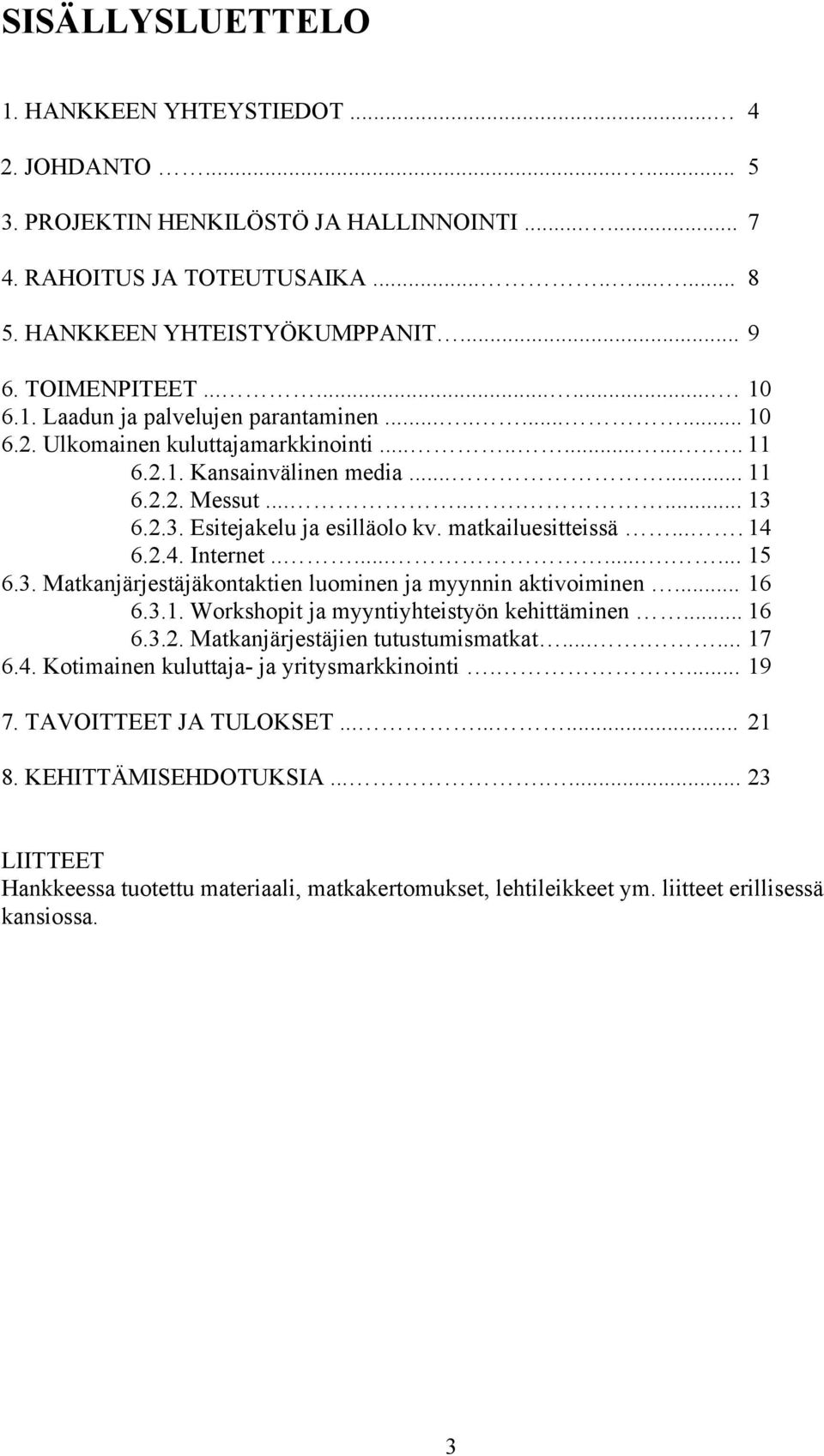 2.3. Esitejakelu ja esilläolo kv. matkailuesitteissä.... 14 6.2.4. Internet............ 15 6.3. Matkanjärjestäjäkontaktien luominen ja myynnin aktivoiminen... 16 6.3.1. Workshopit ja myyntiyhteistyön kehittäminen.