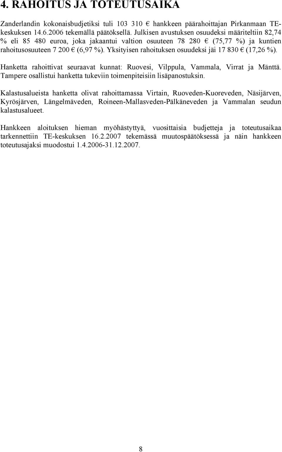 Yksityisen rahoituksen osuudeksi jäi 17 830 (17,26 %). Hanketta rahoittivat seuraavat kunnat: Ruovesi, Vilppula, Vammala, Virrat ja Mänttä.