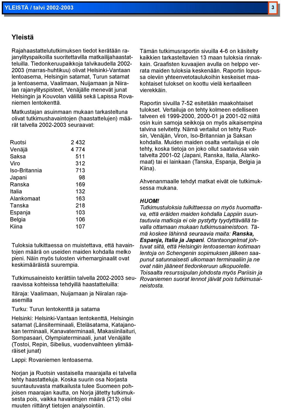 Venäjälle menevät junat Helsingin ja Kouvolan välillä sekä Lapissa Rovaniemen lentokenttä.