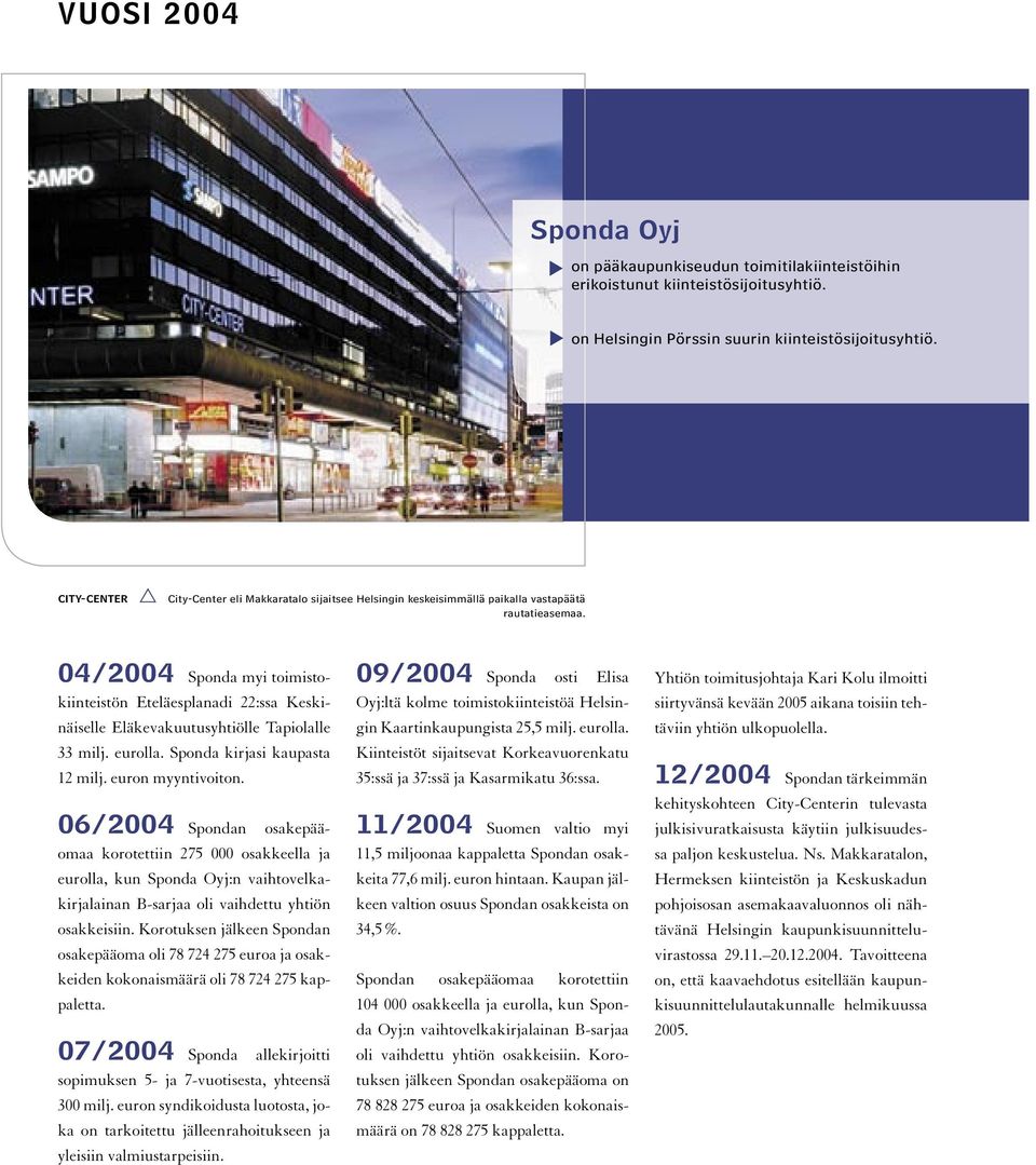 04/2004 Sponda myi toimistokiinteistön Eteläesplanadi 22:ssa Keskinäiselle Eläkevakuutusyhtiölle Tapiolalle 33 milj. eurolla. Sponda kirjasi kaupasta 12 milj. euron myyntivoiton.