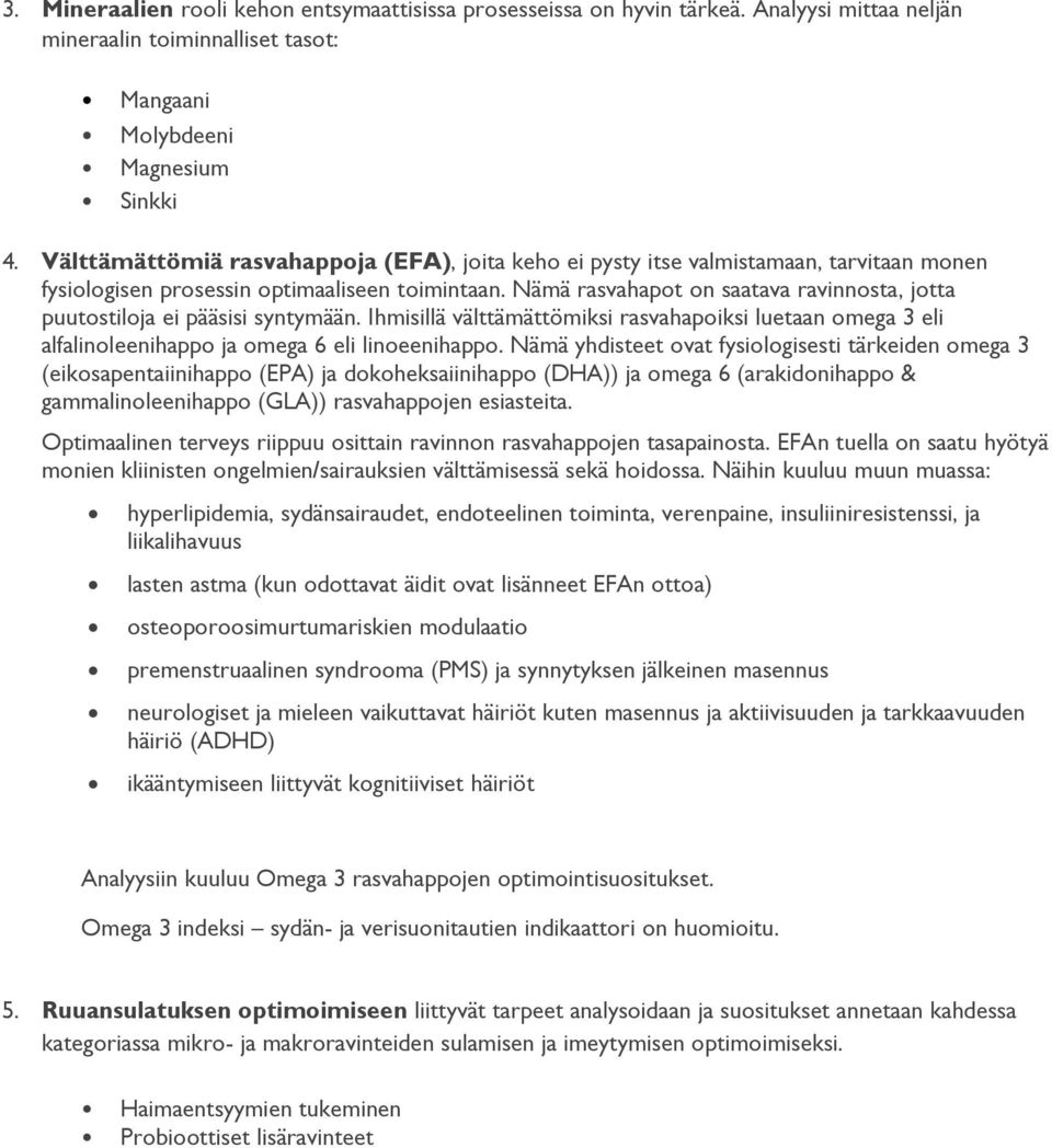 Nämä rasvahapot on saatava ravinnosta, jotta puutostiloja ei pääsisi syntymään. Ihmisillä välttämättömiksi rasvahapoiksi luetaan omega 3 eli alfalinoleenihappo ja omega 6 eli linoeenihappo.