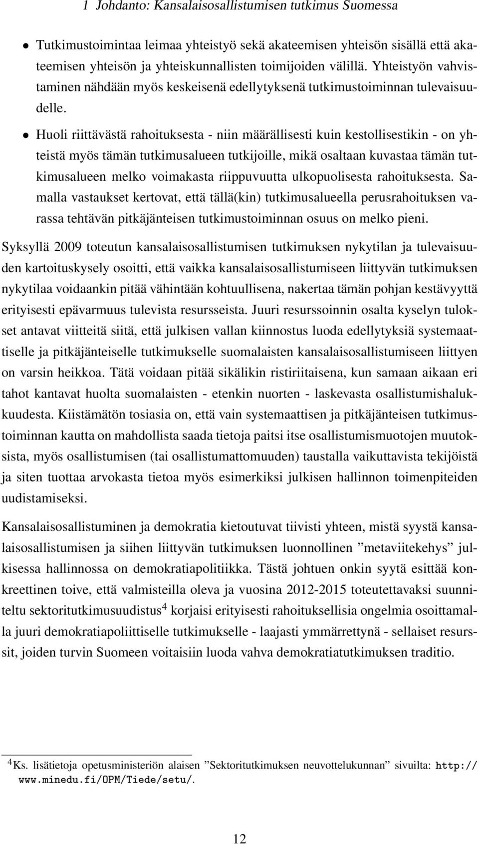 Huoli riittävästä rahoituksesta - niin määrällisesti kuin kestollisestikin - on yhteistä myös tämän tutkimusalueen tutkijoille, mikä osaltaan kuvastaa tämän tutkimusalueen melko voimakasta