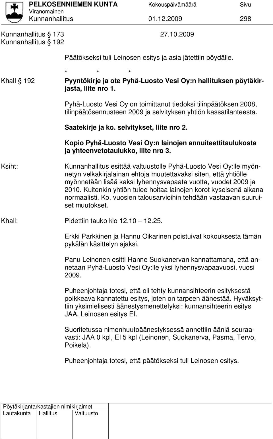 Pyhä-Luosto Vesi Oy on toimittanut tiedoksi tilinpäätöksen 2008, tilinpäätösennusteen 2009 ja selvityksen yhtiön kassatilanteesta. Saatekirje ja ko. selvitykset, liite nro 2.