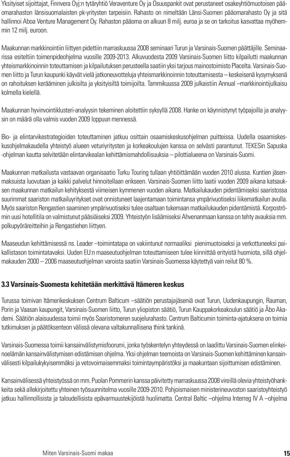 Maakunnan markkinointiin liittyen pidettiin marrassa 2008 seminaari Turun ja Varsinais-Suomen päättäjille. Seminaarissa esiteltiin toimenpideohjelma vuosille 2009-2013.