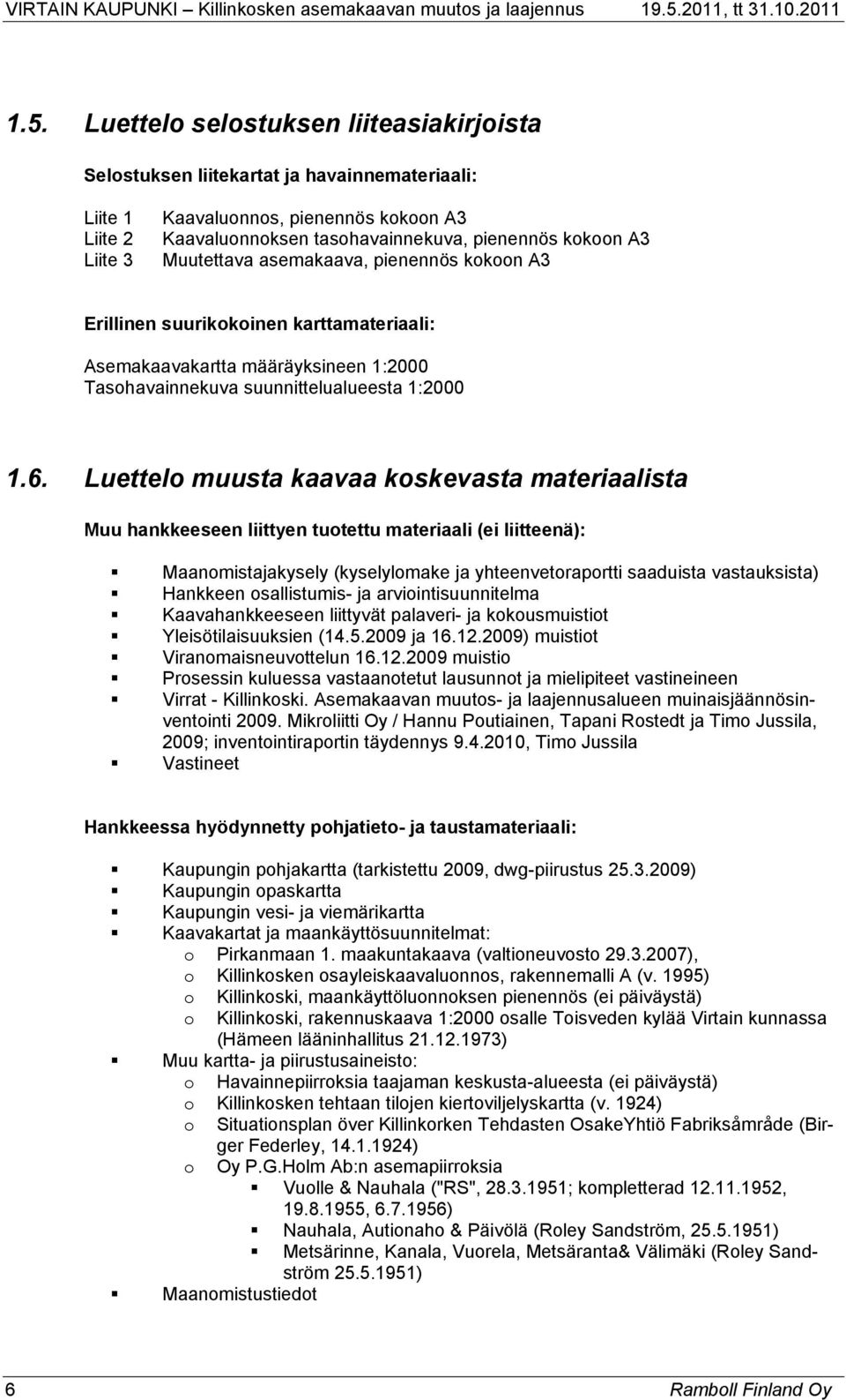 Luettelo muusta kaavaa koskevasta materiaalista Muu hankkeeseen liittyen tuotettu materiaali (ei liitteenä): Maanomistajakysely (kyselylomake ja yhteenvetoraportti saaduista vastauksista) Hankkeen