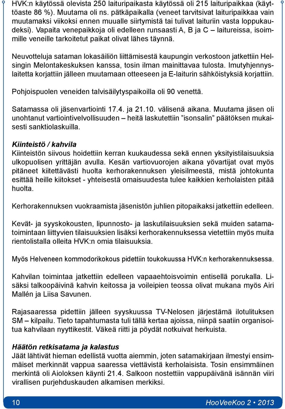 Vapaita venepaikkoja oli edelleen runsaasti A, B ja C laitureissa, isoimmille veneille tarkoitetut paikat olivat lähes täynnä.