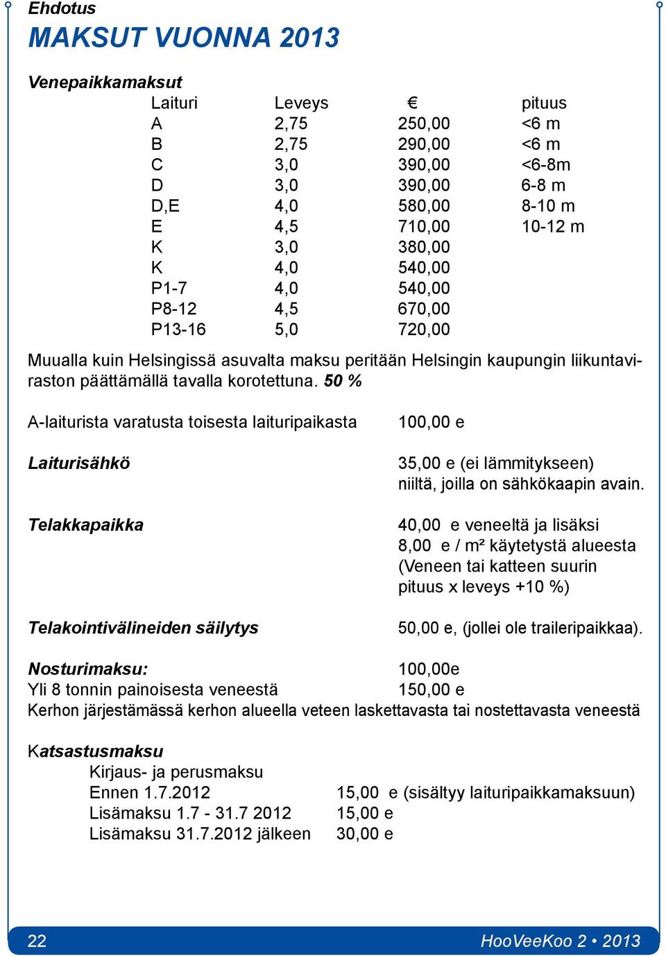 50 % A-laiturista varatusta toisesta laituripaikasta Laiturisähkö Telakkapaikka Telakointivälineiden säilytys 100,00 e 35,00 e (ei lämmitykseen) niiltä, joilla on sähkökaapin avain.