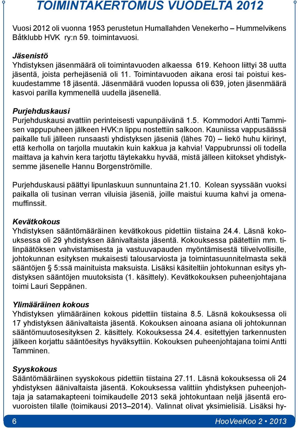 Jäsenmäärä vuoden lopussa oli 639, joten jäsenmäärä kasvoi parilla kymmenellä uudella jäsenellä. Purjehduskausi Purjehduskausi avattiin perinteisesti vapunpäivänä 1.5.