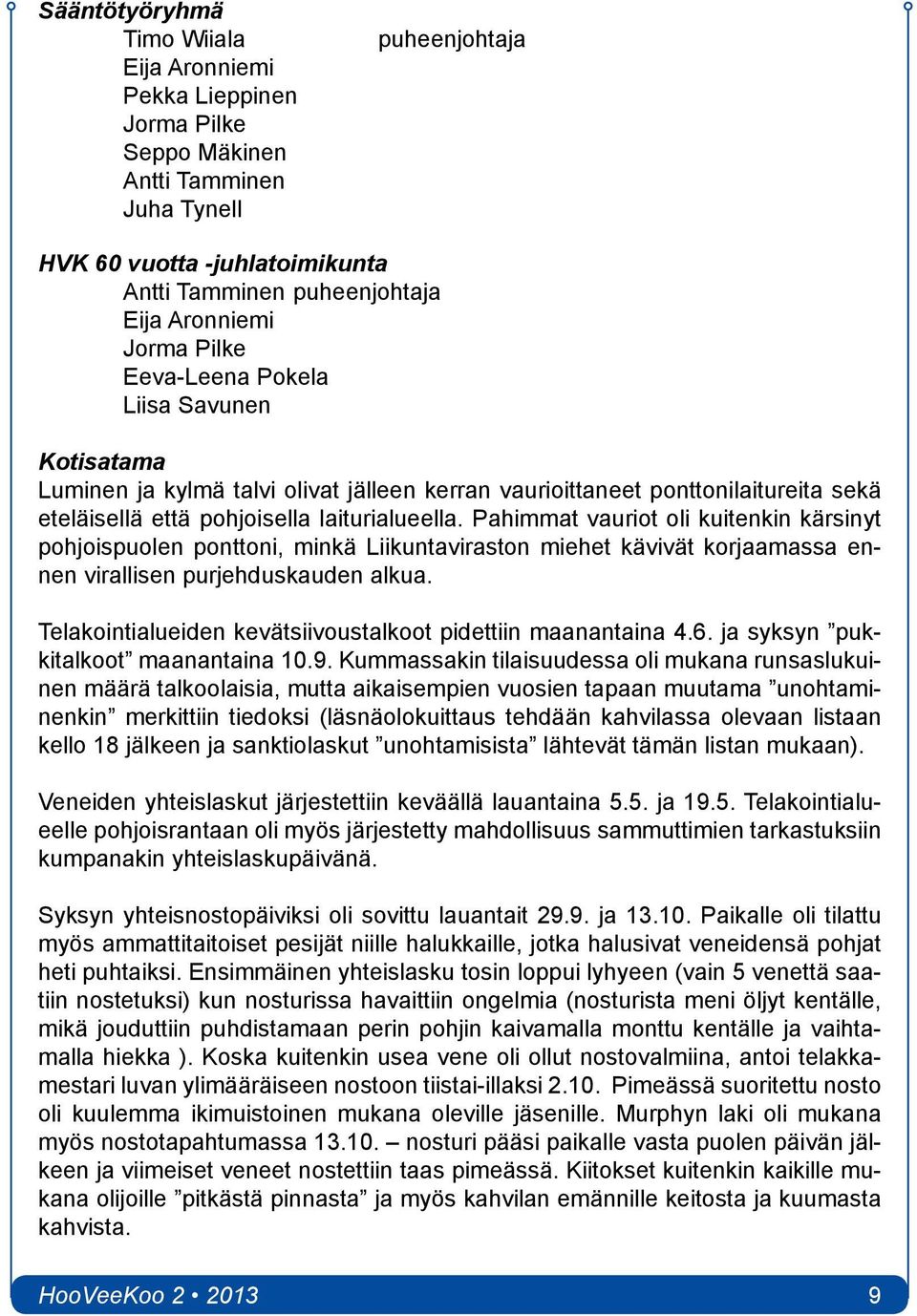 Pahimmat vauriot oli kuitenkin kärsinyt pohjoispuolen ponttoni, minkä Liikuntaviraston miehet kävivät korjaamassa ennen virallisen purjehduskauden alkua.