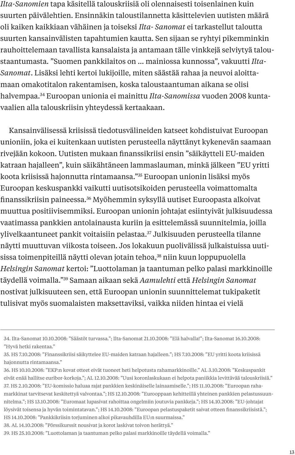Sen sijaan se ryhtyi pikemminkin rauhoittelemaan tavallista kansalaista ja antamaan tälle vinkkejä selviytyä taloustaantumasta. Suomen pankkilaitos on... mainiossa kunnossa, vakuutti Ilta- Sanomat.