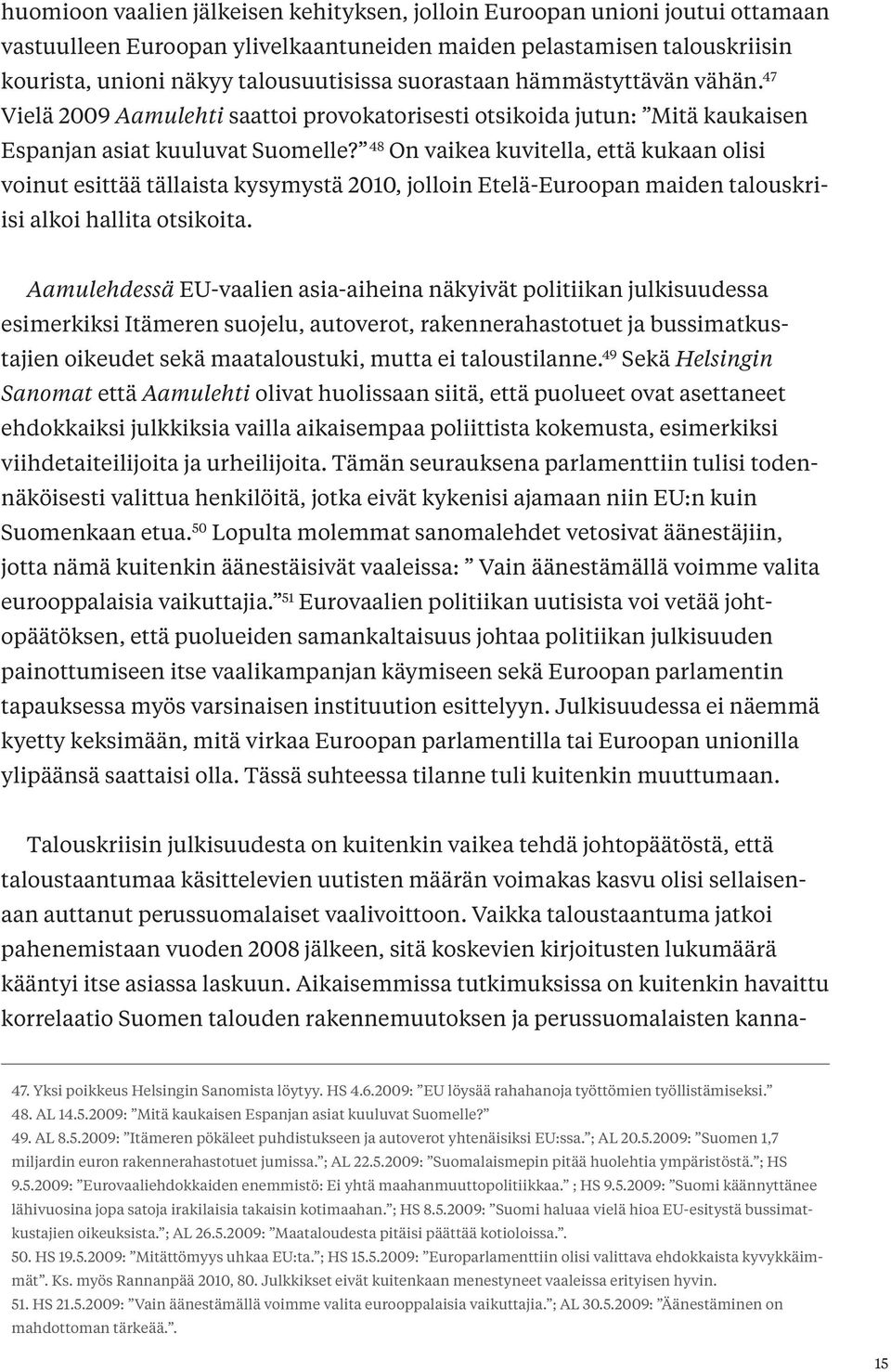 48 On vaikea kuvitella, että kukaan olisi voinut esittää tällaista kysymystä 2010, jolloin Etelä-Euroopan maiden talouskriisi alkoi hallita otsikoita.