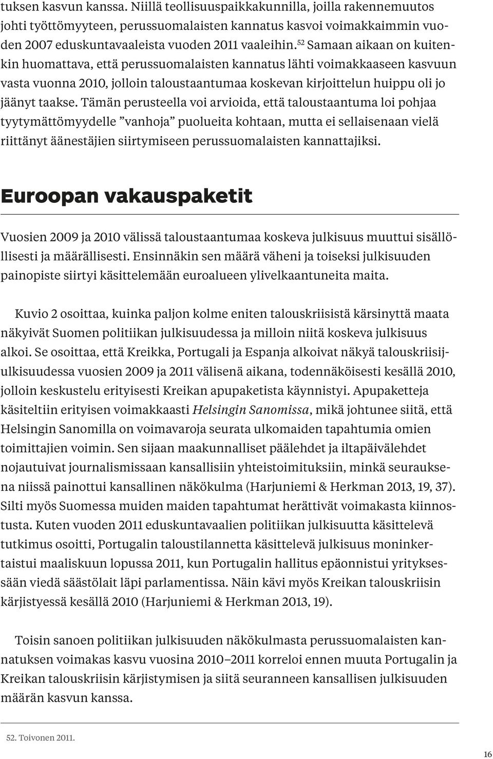 Tämän perusteella voi arvioida, että taloustaantuma loi pohjaa tyytymättömyydelle vanhoja puolueita kohtaan, mutta ei sellaisenaan vielä riittänyt äänestäjien siirtymiseen perussuomalaisten